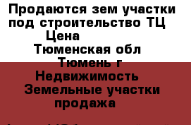 Продаются зем.участки под строительство ТЦ › Цена ­ 400 000 - Тюменская обл., Тюмень г. Недвижимость » Земельные участки продажа   